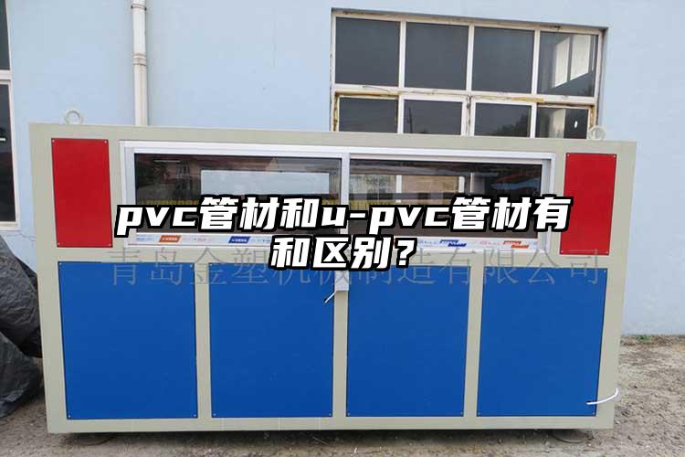 pvc管材和u-pvc管材有和區別？